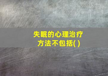 失眠的心理治疗方法不包括( )